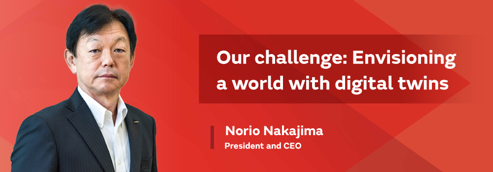 Our challenge: Envisioning a world with digital twins President Norio Nakajima